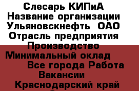 Слесарь КИПиА › Название организации ­ Ульяновскнефть, ОАО › Отрасль предприятия ­ Производство › Минимальный оклад ­ 20 000 - Все города Работа » Вакансии   . Краснодарский край,Сочи г.